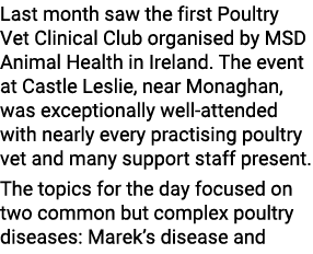 Last month saw the first Poultry Vet Clinical Club organised by MSD Animal Health in Ireland. The event at Castle Les...