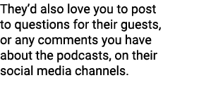 They’d also love you to post to questions for their guests, or any comments you have about the podcasts, on their soc...