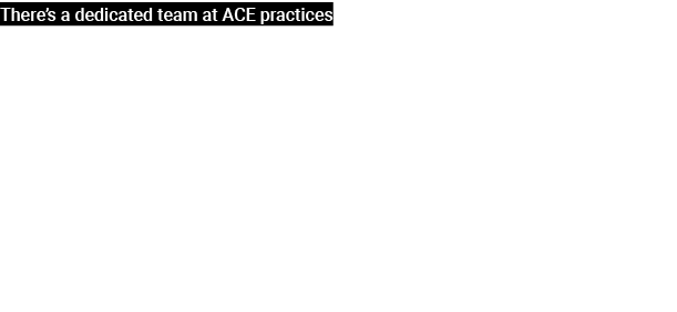 There’s a dedicated team at ACE practices