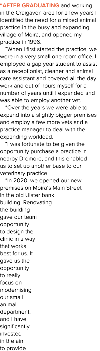  After graduating and working in the Craigavon area for a few years I identified the need for a mixed animal practice   