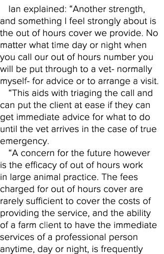 Ian explained:  Another strength, and something I feel strongly about is the out of hours cover we provide  No matter   