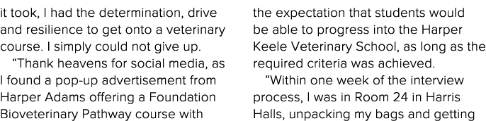it took, I had the determination, drive and resilience to get onto a veterinary course  I simply could not give up      