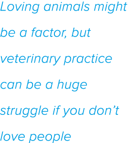 Loving animals might be a factor, but veterinary practice can be a huge struggle if you don t love people