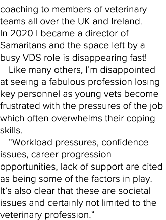 coaching to members of veterinary teams all over the UK and Ireland  In 2020 I became a director of Samaritans and th   