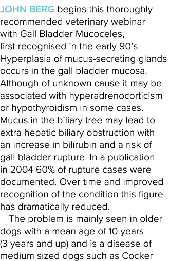 John Berg begins this thoroughly recommended veterinary webinar with Gall Bladder Mucoceles, first recognised in the    