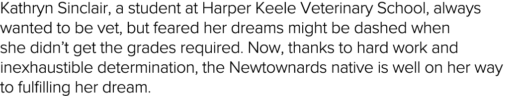 Kathryn Sinclair, a student at Harper Keele Veterinary School, always wanted to be vet, but feared her dreams might b   