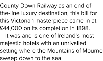 County Down Railway as an end-of-the-line luxury destination, this bill for this Victorian masterpiece came in at  44   