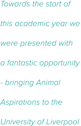Towards the start of this academic year we were presented with a fantastic opportunity - bringing Animal Aspirations    