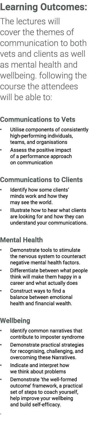 Learning Outcomes: The lectures will cover the themes of communication to both vets and clients as well as mental hea...