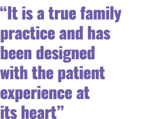 “It is a true family practice and has been designed with the patient experience at its heart”