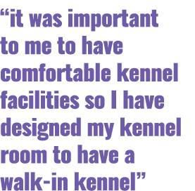 “it was important to me to have comfortable kennel facilities so I have designed my kennel room to have a walk in ken...