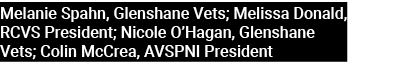 Melanie Spahn, Glenshane Vets; Melissa Donald, RCVS President; Nicole O’Hagan, Glenshane Vets; Colin McCrea, AVSPNI P...