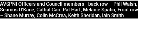 AVSPNI Officers and Council members back row – Phil Walsh, Seamus O’Kane, Cathal Carr, Pat Hart, Melanie Spahn; Front...