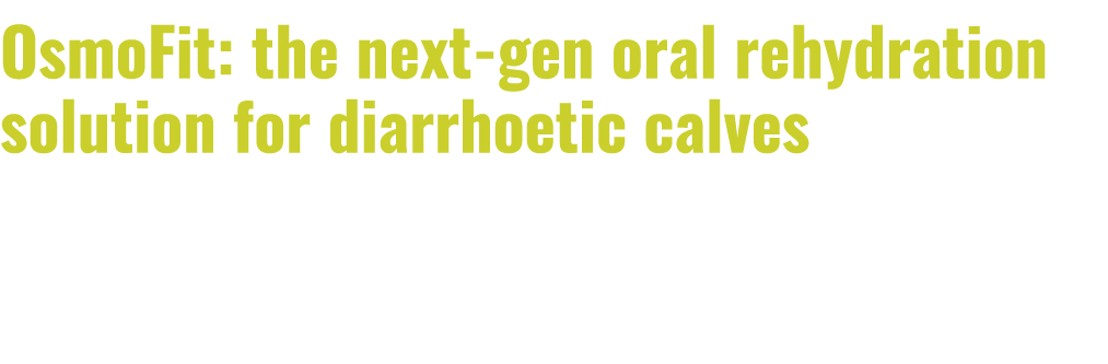 OsmoFit: the next gen oral rehydration solution for diarrhoetic calves