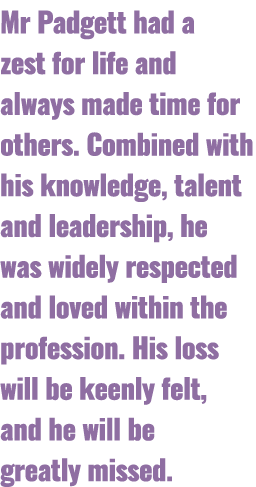 Mr Padgett had a zest for life and always made time for others. Combined with his knowledge, talent and leadership, h...