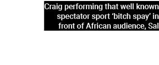 Craig performing that well known spectator sport ‘bitch spay’ in front of African audience, Sal