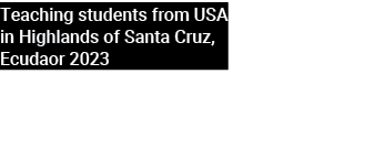 Teaching students from USA in Highlands of Santa Cruz, Ecudaor 2023