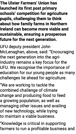 The Ulster Farmers’ Union has launched its first post primary schools’ competition for agriculture pupils, challengin...