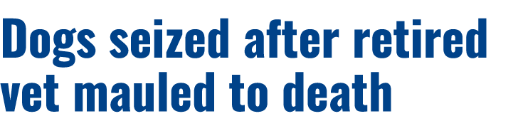 Dogs seized after retired vet mauled to death 