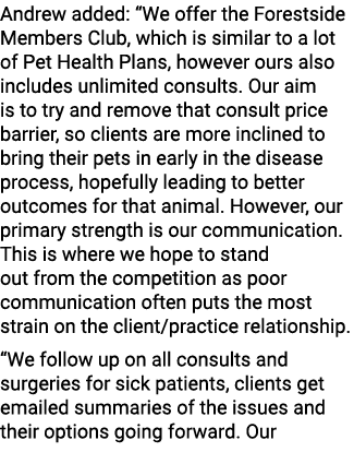 Andrew added: “We offer the Forestside Members Club, which is similar to a lot of Pet Health Plans, however ours also...