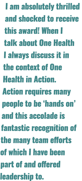 I am absolutely thrilled and shocked to receive this award! When I talk about One Health I always discuss it in the c...