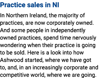 Practice sales in NI In Northern Ireland, the majority of practices, are now corporately owned. And some people in in...