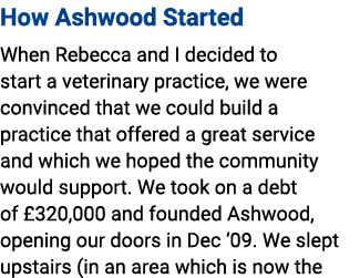 How Ashwood Started When Rebecca and I decided to start a veterinary practice, we were convinced that we could build ...