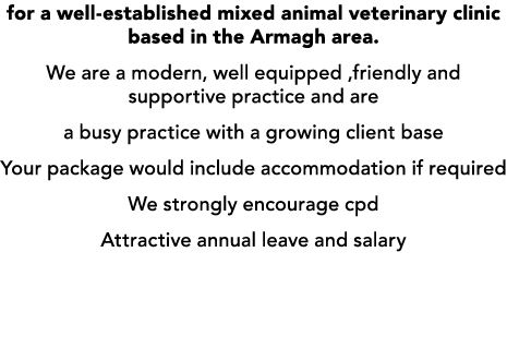 for a well established mixed animal veterinary clinic based in the Armagh area. We are a modern, well equipped ,frien...