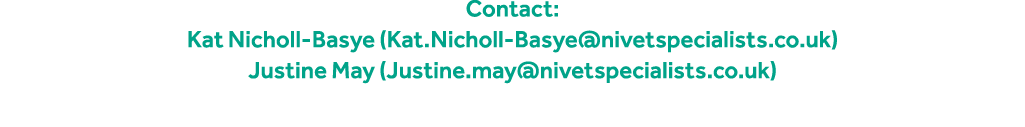 Contact: Kat Nicholl Basye (Kat.Nicholl Basye@nivetspecialists.co.uk) Justine May (Justine.may@nivetspecialists.co.uk) 
