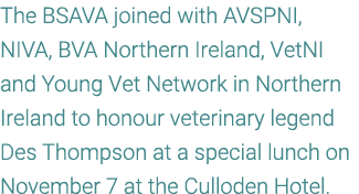 The BSAVA joined with AVSPNI, NIVA, BVA Northern Ireland, VetNI and Young Vet Network in Northern Ireland to honour v...