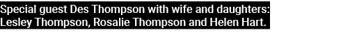 Special guest Des Thompson with wife and daughters: Lesley Thompson, Rosalie Thompson and Helen Hart.
