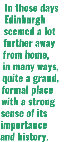 In those days Edinburgh seemed a lot further away from home, in many ways, quite a grand, formal place with a strong ...