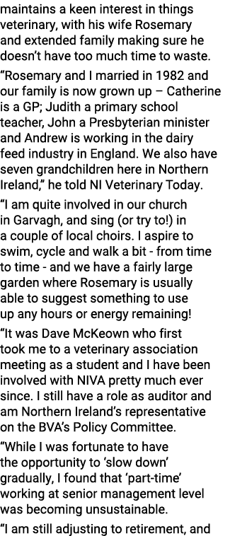 maintains a keen interest in things veterinary, with his wife Rosemary and extended family making sure he doesn’t hav...