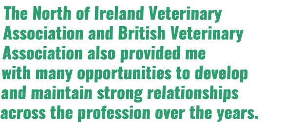 The North of Ireland Veterinary Association and British Veterinary Association also provided me with many opportuniti...