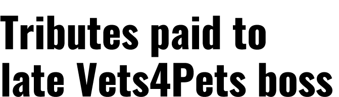 Tributes paid to late Vets4Pets boss