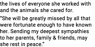 the lives of everyone she worked with and the animals she cared for. “She will be greatly missed by all that were for...