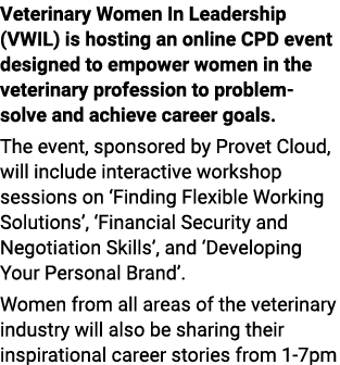 Veterinary Women In Leadership (VWIL) is hosting an online CPD event designed to empower women in the veterinary prof...