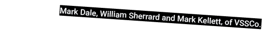 Mark Dale, William Sherrard and Mark Kellett, of VSSCo.