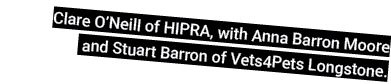 Clare O’Neill of HIPRA, with Anna Barron Moore and Stuart Barron of Vets4Pets Longstone.