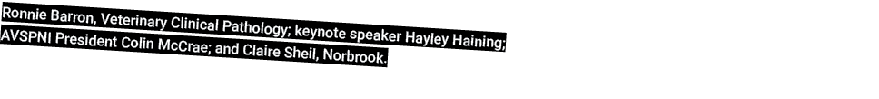 Ronnie Barron, Veterinary Clinical Pathology; keynote speaker Hayley Haining; AVSPNI President Colin McCrae; and Clai...