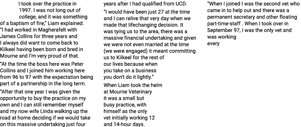 I took over the practice in 1997. I was not long out of college, and it was something of a baptism of fire,” Liam exp...