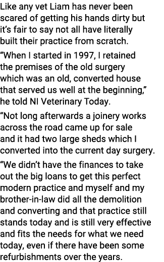 Like any vet Liam has never been scared of getting his hands dirty but it’s fair to say not all have literally built ...