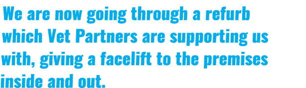 We are now going through a refurb which Vet Partners are supporting us with, giving a facelift to the premises inside...