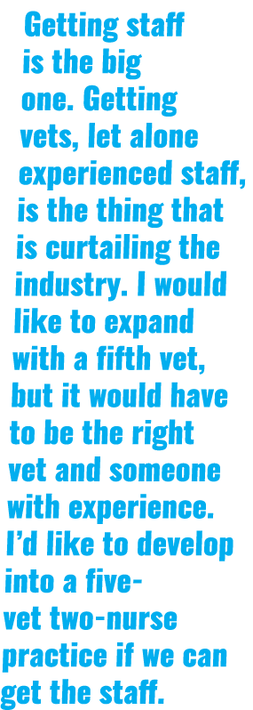 Getting staff is the big one. Getting vets, let alone experienced staff, is the thing that is curtailing the industry...