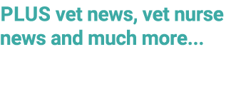 PLUS vet news, vet nurse news and much more...