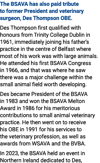 The BSAVA has also paid tribute to former President and veterinary surgeon, Des Thompson OBE. Des Thompson first qual...