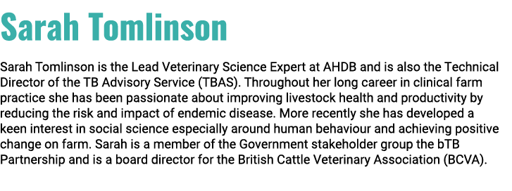 Sarah Tomlinson Sarah Tomlinson is the Lead Veterinary Science Expert at AHDB and is also the Technical Director of t...