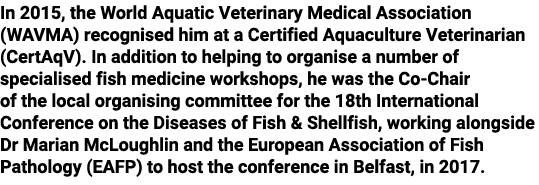 In 2015, the World Aquatic Veterinary Medical Association (WAVMA) recognised him at a Certified Aquaculture Veterinar...