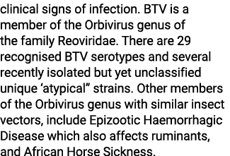 clinical signs of infection. BTV is a member of the Orbivirus genus of the family Reoviridae. There are 29 recognised...