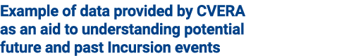 Example of data provided by CVERA as an aid to understanding potential future and past Incursion events